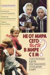 книга Не от мира сего или В мире сем? О воспитании в детях христианского отношения к миру
