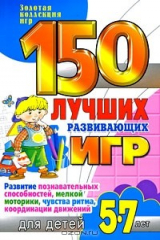 книга 150 лучших развивающих игр для детей 5-7 лет. Развитие познавательных способностей, мелкой моторики, чувства ритма, координации движений