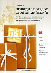 Книга Приведи в порядок свой английский! Пособие по грамматике английского языка для самостоятельной подготовки к ЕГЭ и вступительным испытаниям в вузы / Brush Up Your Grammar! на ReadRate.com книга Приведи в порядок свой английский! Пособие по грамматике английского языка для самостоятельной подготовки к ЕГЭ и вступительным испытаниям в вузы / Brush Up Your Grammar!