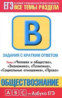 Книга Обществознание. Задания с кратким ответом. Часть В. Темы: "Человек и общество", "Экономика", "Политика", "Социальные отношения", "Право" на ReadRate.com книга Обществознание. Задания с кратким ответом. Часть В. Темы: "Человек и общество", "Экономика", "Политика", "Социальные отношения", "Право"