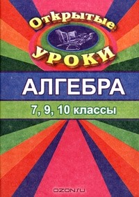 Книга Алгебра. Открытые уроки. Обобщающее повторение в 7, 9, 10 классах на ReadRate.com книга Алгебра. Открытые уроки. Обобщающее повторение в 7, 9, 10 классах