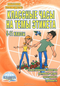Книга Классные часы на темы этикета. Тематические занятия, ролевые игры, тренинги. 5-11 классы на ReadRate.com книга Классные часы на темы этикета. Тематические занятия, ролевые игры, тренинги. 5-11 классы