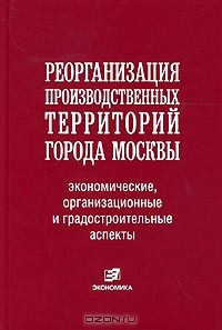 Книга Реорганизация производственных территорий города Москвы: экономические, организационные и градостроительные аспекты на ReadRate.com книга Реорганизация производственных территорий города Москвы: экономические, организационные и градостроительные аспекты