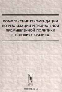 Книга Комплексные рекомендации по реализации региональной промышленной политики в условиях кризиса на ReadRate.com книга Комплексные рекомендации по реализации региональной промышленной политики в условиях кризиса