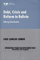 книга Debt, Crisis and Reform in Bolivia: Biting the Bullet (International Finance and Development Series)