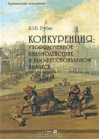 Книга Конкуренция. Упорядоченное взаимодействие в профессиональном бизнесе на ReadRate.com книга Конкуренция. Упорядоченное взаимодействие в профессиональном бизнесе