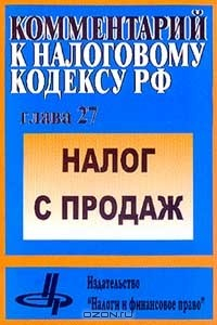 Книга Комментарий к Налоговому кодексу Российской Федерации: Глава 27: Налог с продаж: Профессиональный комментарий на ReadRate.com книга Комментарий к Налоговому кодексу Российской Федерации: Глава 27: Налог с продаж: Профессиональный комментарий