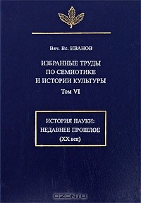Книга В. В. Иванов. Избранные труды по семиотике и истории культуры. Том 6. История науки. Недавнее прошлое (XX век) на ReadRate.com книга В. В. Иванов. Избранные труды по семиотике и истории культуры. Том 6. История науки. Недавнее прошлое (XX век)