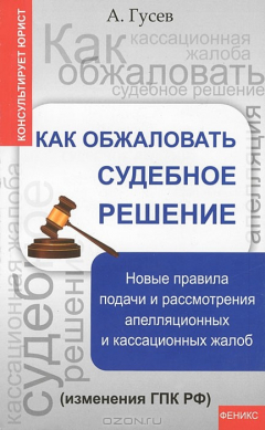 Книга Как обжаловать судебное решение. Новые правила подачи и рассмотрения апелляционных и касационных жалоб на ReadRate.com книга Как обжаловать судебное решение. Новые правила подачи и рассмотрения апелляционных и касационных жалоб