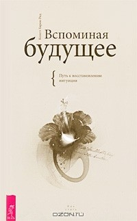 Книга Вспоминая будущее. Путь к восстановлению интуиции на ReadRate.com книга Вспоминая будущее. Путь к восстановлению интуиции