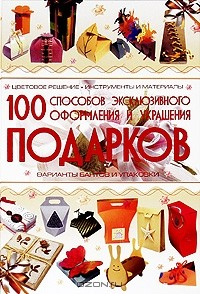 Книга 100 способов эксклюзивного оформления и украшения подарков на ReadRate.com книга 100 способов эксклюзивного оформления и украшения подарков