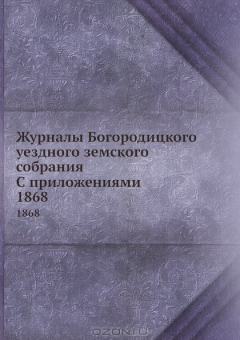 Книга Журналы Богородицкого уездного земского собрания С приложениями. 1868 на ReadRate.com книга Журналы Богородицкого уездного земского собрания С приложениями. 1868
