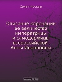 Книга Описание коронации ее величества императрицы и самодержицы всероссийской Анны Иоанновны на ReadRate.com книга Описание коронации ее величества императрицы и самодержицы всероссийской Анны Иоанновны