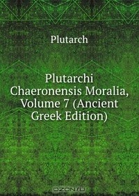 Книга Plutarchi Chaeronensis Moralia, Volume 7 (Ancient Greek Edition) на ReadRate.com книга Plutarchi Chaeronensis Moralia, Volume 7 (Ancient Greek Edition)