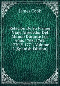 Книга Relacion De Su Primer Viaje Alrededor Del Mundo Durante Los Anos 1768, 1769, 1770 Y 1771, Volume 2 (Spanish Edition) на ReadRate.com книга Relacion De Su Primer Viaje Alrededor Del Mundo Durante Los Anos 1768, 1769, 1770 Y 1771, Volume 2 (Spanish Edition)