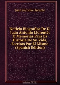 Книга Noticia Biografica De D. Juan Antonio Llorente; O Memorias Para La Historia De Su Vida, Escritas Por El Mismo (Spanish Edition) на ReadRate.com книга Noticia Biografica De D. Juan Antonio Llorente; O Memorias Para La Historia De Su Vida, Escritas Por El Mismo (Spanish Edition)