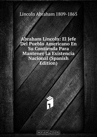 Книга Abraham Lincoln: El Jefe Del Pueblo Americano En Su Contienda Para Mantener La Existencia Nacional (Spanish Edition) на ReadRate.com книга Abraham Lincoln: El Jefe Del Pueblo Americano En Su Contienda Para Mantener La Existencia Nacional (Spanish Edition)
