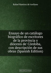 книга Ensayo de un catalogo biografico de escritores de la provincia y diocesis de' Cordoba, con descripcion de sus obras (Spanish Edition)