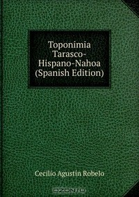 Книга Toponimia Tarasco-Hispano-Nahoa (Spanish Edition) на ReadRate.com книга Toponimia Tarasco-Hispano-Nahoa (Spanish Edition)