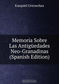 Книга Memoria Sobre Las Antiguedades Neo-Granadinas (Spanish Edition) на ReadRate.com книга Memoria Sobre Las Antiguedades Neo-Granadinas (Spanish Edition)