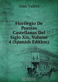 Книга Florilegio De Poesias Castellanas Del Siglo Xix, Volume 4 (Spanish Edition) на ReadRate.com книга Florilegio De Poesias Castellanas Del Siglo Xix, Volume 4 (Spanish Edition)