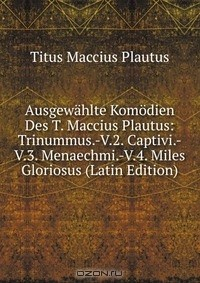 Книга Ausgewahlte Komodien Des T. Maccius Plautus: Trinummus.-V.2. Captivi.-V.3. Menaechmi.-V.4. Miles Gloriosus (Latin Edition) на ReadRate.com книга Ausgewahlte Komodien Des T. Maccius Plautus: Trinummus.-V.2. Captivi.-V.3. Menaechmi.-V.4. Miles Gloriosus (Latin Edition)