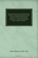 книга Die Aussprache Des Schriftdeutschen Mit Dem "worterverzeichniss Fur Die Deutsche Rechtschreibung Zum Gebrauch In Den Preussischen Schulen" In . Sowie Phonetischen Texten (German Edition)