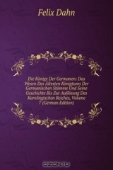 книга Die Konige Der Germanen: Das Wesen Des Altesten Konigtums Der Germanischen Stamme Und Seine Geschichte Bis Zur Auflosung Des Karolingischen Reiches, Volume 7 (German Edition)