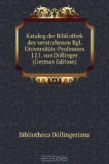 книга Katalog der Bibliothek des verstorbenen Kgl. Universitats-Professors J.J.J. von Dollinger (German Edition)