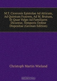 Книга M.T. Ciceronis Epistolae Ad Atticum, Ad Quintum Fratrem, Ad M. Brutum, Et Quae Vulgo Ad Familiares Dicuntur, Temporis Ordine Dispositae (German Edition) на ReadRate.com книга M.T. Ciceronis Epistolae Ad Atticum, Ad Quintum Fratrem, Ad M. Brutum, Et Quae Vulgo Ad Familiares Dicuntur, Temporis Ordine Dispositae (German Edition)