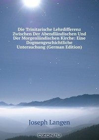 Книга Die Trinitarische Lehrdifferenz Zwischen Der Abendlandischen Und Der Morgenlandischen Kirche: Eine Dogmengeschichtliche Untersuchung (German Edition) на ReadRate.com книга Die Trinitarische Lehrdifferenz Zwischen Der Abendlandischen Und Der Morgenlandischen Kirche: Eine Dogmengeschichtliche Untersuchung (German Edition)