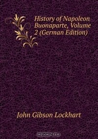 Книга History of Napoleon Buonaparte, Volume 2 (German Edition) на ReadRate.com книга History of Napoleon Buonaparte, Volume 2 (German Edition)
