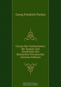 Книга Cursus Der Institutionen: Bd. System Und Geschichte Des Romischen Privatrechts (German Edition) на ReadRate.com книга Cursus Der Institutionen: Bd. System Und Geschichte Des Romischen Privatrechts (German Edition)