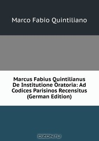 Книга Marcus Fabius Quintilianus De Institutione Oratoria: Ad Codices Parisinos Recensitus (German Edition) на ReadRate.com книга Marcus Fabius Quintilianus De Institutione Oratoria: Ad Codices Parisinos Recensitus (German Edition)