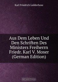 Книга Aus Dem Leben Und Den Schriften Des Ministers Freiherrn Friedr. Karl V. Moser (German Edition) на ReadRate.com книга Aus Dem Leben Und Den Schriften Des Ministers Freiherrn Friedr. Karl V. Moser (German Edition)