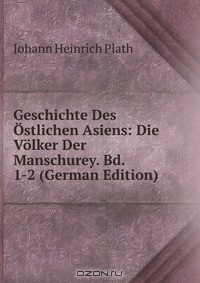 Книга Geschichte Des Ostlichen Asiens: Die Volker Der Manschurey. Bd. 1-2 (German Edition) на ReadRate.com книга Geschichte Des Ostlichen Asiens: Die Volker Der Manschurey. Bd. 1-2 (German Edition)