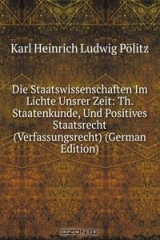 книга Die Staatswissenschaften Im Lichte Unsrer Zeit: Th. Staatenkunde, Und Positives Staatsrecht (Verfassungsrecht) (German Edition)