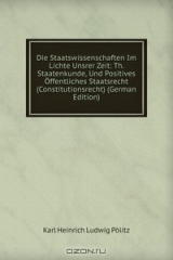 книга Die Staatswissenschaften Im Lichte Unsrer Zeit: Th. Staatenkunde, Und Positives Offentliches Staatsrecht (Constitutionsrecht) (German Edition)