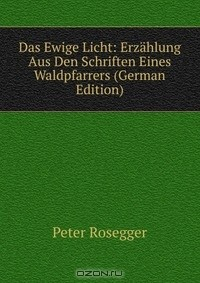Книга Das Ewige Licht: Erzahlung Aus Den Schriften Eines Waldpfarrers (German Edition) на ReadRate.com книга Das Ewige Licht: Erzahlung Aus Den Schriften Eines Waldpfarrers (German Edition)