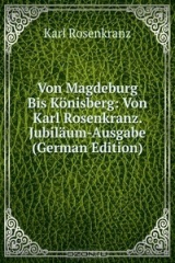 книга Von Magdeburg Bis Konisberg: Von Karl Rosenkranz. Jubilaum-Ausgabe (German Edition)