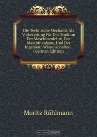 Книга Die Technische Mechanik Als Vorbereitung Fur Das Studium Der Maschinenlehre, Des Maschinenbauc, Und Der Ingenieur-Wissenschaften . (German Edition) на ReadRate.com книга Die Technische Mechanik Als Vorbereitung Fur Das Studium Der Maschinenlehre, Des Maschinenbauc, Und Der Ingenieur-Wissenschaften . (German Edition)