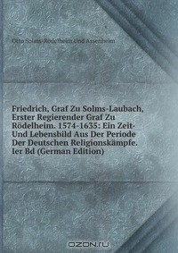 Книга Friedrich, Graf Zu Solms-Laubach, Erster Regierender Graf Zu Rodelheim. 1574-1635: Ein Zeit- Und Lebensbild Aus Der Periode Der Deutschen Religionskampfe. Ier Bd (German Edition) на ReadRate.com книга Friedrich, Graf Zu Solms-Laubach, Erster Regierender Graf Zu Rodelheim. 1574-1635: Ein Zeit- Und Lebensbild Aus Der Periode Der Deutschen Religionskampfe. Ier Bd (German Edition)