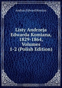 Книга Listy Andrzeja Edwarda Komiana, 1829-1864, Volumes 1-2 (Polish Edition) на ReadRate.com книга Listy Andrzeja Edwarda Komiana, 1829-1864, Volumes 1-2 (Polish Edition)