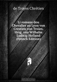 Книга Li romans dou Chevalier au Lyon von Crestien von Troies. Hrsg. von Wilhelm Ludwig Holland (French Edition) на ReadRate.com книга Li romans dou Chevalier au Lyon von Crestien von Troies. Hrsg. von Wilhelm Ludwig Holland (French Edition)