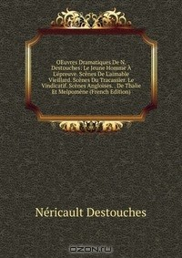книга OEuvres Dramatiques De N. Destouches: Le Jeune Homme A L'epreuve. Scenes De L'aimable Vieillard. Scenes Du Tracassier. Le Vindicatif. Scenes Angloises. . De Thalie Et Melpomene (French Edition)