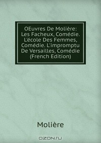 Книга OEuvres De Moliere: Les Facheux, Comedie. L'ecole Des Femmes, Comedie. L'impromptu De Versailles, Comedie (French Edition) на ReadRate.com книга OEuvres De Moliere: Les Facheux, Comedie. L'ecole Des Femmes, Comedie. L'impromptu De Versailles, Comedie (French Edition)