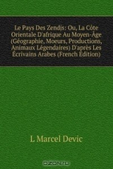 книга Le Pays Des Zendjs: Ou, La Cote Orientale D'afrique Au Moyen-Age (Geographie, Moeurs, Productions, Animaux Legendaires) D'apres Les Ecrivains Arabes (French Edition)