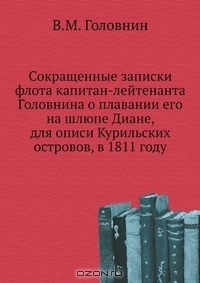 Книга Сокращенные записки флота капитан-лейтенанта Головнина о плавании его на шлюпе Диане, для описи Курильских островов, в 1811 году на ReadRate.com книга Сокращенные записки флота капитан-лейтенанта Головнина о плавании его на шлюпе Диане, для описи Курильских островов, в 1811 году