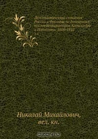 Книга Дипломатические сношения России и Франции по донесениям послов Императоров Александра и Наполеона. 1808-1812 на ReadRate.com книга Дипломатические сношения России и Франции по донесениям послов Императоров Александра и Наполеона. 1808-1812