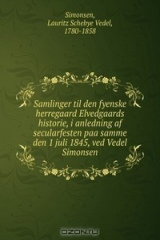 книга Samlinger til den fyenske herregaard Elvedgaards historie, i anledning af secularfesten paa samme den 1 juli 1845, ved Vedel Simonsen